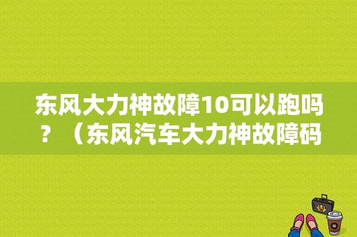 东风大力神故障10可以跑吗？（东风汽车大力神故障码）-图1