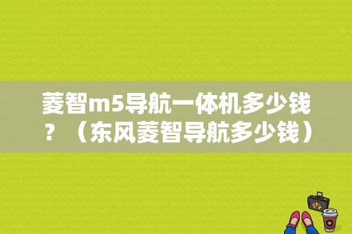 菱智m5导航一体机多少钱？（东风菱智导航多少钱）-图1