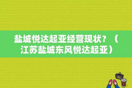 盐城悦达起亚经营现状？（江苏盐城东风悦达起亚）-图1