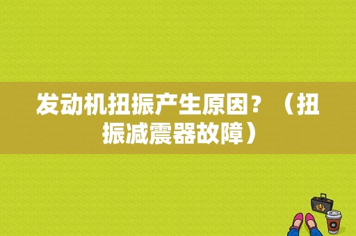 发动机扭振产生原因？（扭振减震器故障）-图1
