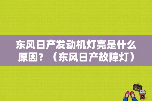 东风日产发动机灯亮是什么原因？（东风日产故障灯）-图1