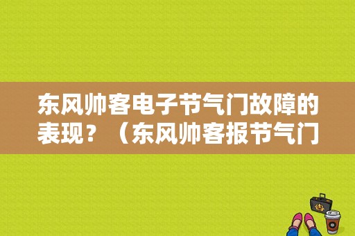 东风帅客电子节气门故障的表现？（东风帅客报节气门故障）-图1