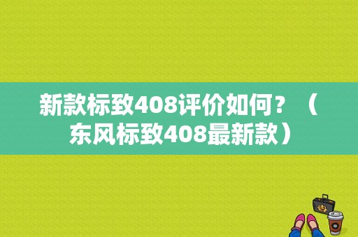 新款标致408评价如何？（东风标致408最新款）-图1