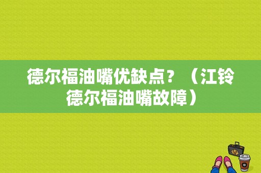 德尔福油嘴优缺点？（江铃德尔福油嘴故障）-图1