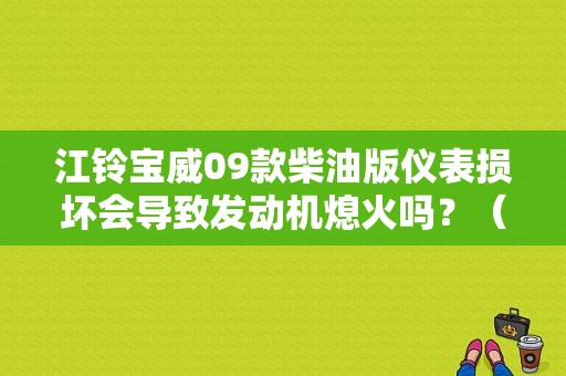 江铃宝威09款柴油版仪表损坏会导致发动机熄火吗？（江铃宝威仪表盘故障灯）-图1