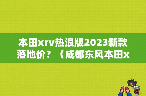本田xrv热浪版2023新款落地价？（成都东风本田xrv）-图1