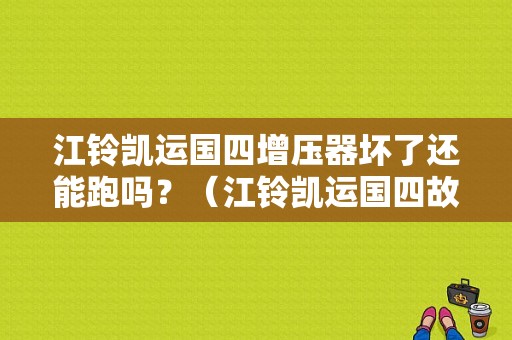 江铃凯运国四增压器坏了还能跑吗？（江铃凯运国四故障码）-图1