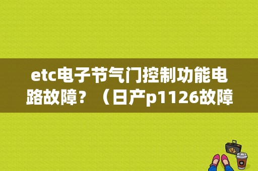 etc电子节气门控制功能电路故障？（日产p1126故障码）-图1