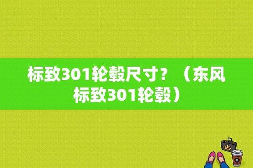 标致301轮毂尺寸？（东风标致301轮毂）-图1