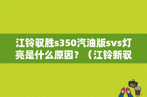 江铃驭胜s350汽油版svs灯亮是什么原因？（江铃新驭胜s350故障）-图1