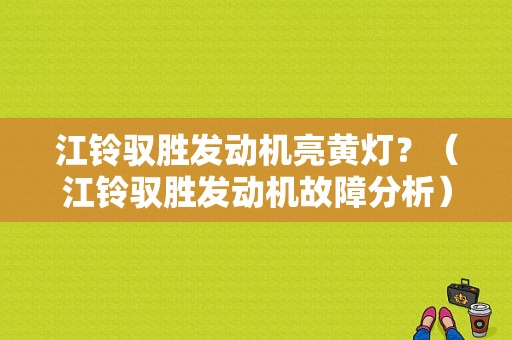 江铃驭胜发动机亮黄灯？（江铃驭胜发动机故障分析）-图1