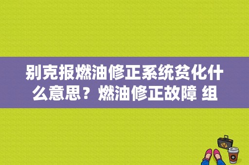 别克报燃油修正系统贫化什么意思？燃油修正故障 组一-图1