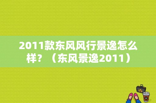 2011款东风风行景逸怎么样？（东风景逸2011）-图1