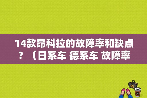 14款昂科拉的故障率和缺点？（日系车 德系车 故障率）-图1