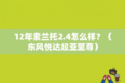 12年索兰托2.4怎么样？（东风悦达起亚至尊）-图2