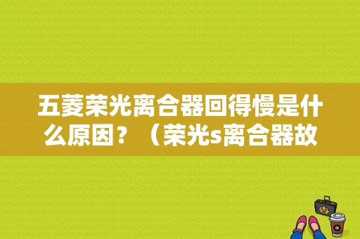 五菱荣光离合器回得慢是什么原因？（荣光s离合器故障）-图1