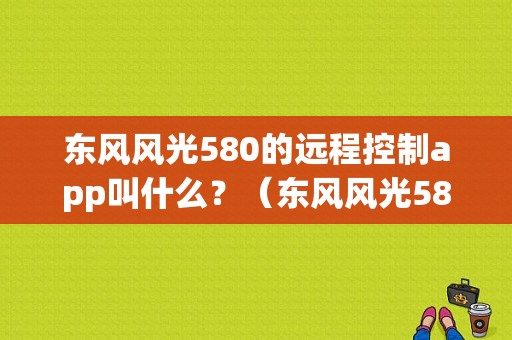 东风风光580的远程控制app叫什么？（东风风光580官方微信）-图1