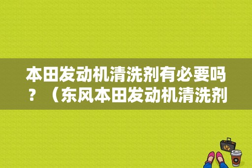 本田发动机清洗剂有必要吗？（东风本田发动机清洗剂）-图1
