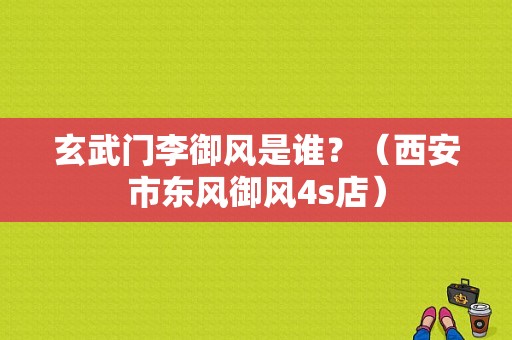 玄武门李御风是谁？（西安市东风御风4s店）-图1