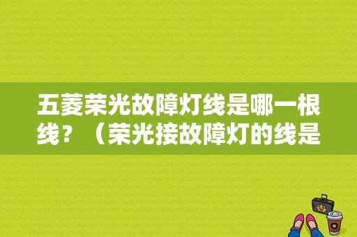 五菱荣光故障灯线是哪一根线？（荣光接故障灯的线是哪个）-图1