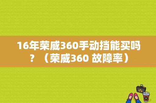 16年荣威360手动挡能买吗？（荣威360 故障率）-图1