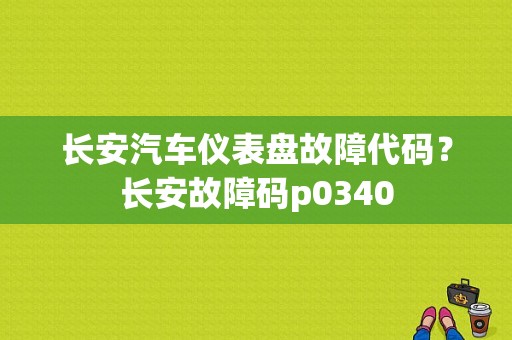 长安汽车仪表盘故障代码？长安故障码p0340-图1