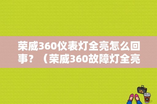 荣威360仪表灯全亮怎么回事？（荣威360故障灯全亮）-图1