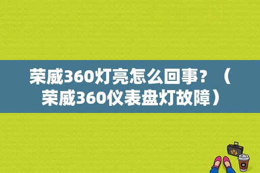 荣威360灯亮怎么回事？（荣威360仪表盘灯故障）-图1
