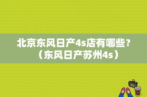 北京东风日产4s店有哪些？（东风日产苏州4s）-图1