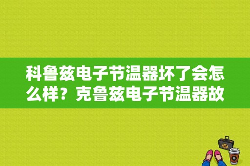 科鲁兹电子节温器坏了会怎么样？克鲁兹电子节温器故障-图1