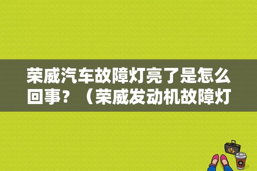 荣威汽车故障灯亮了是怎么回事？（荣威发动机故障灯亮了）-图1