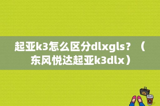 起亚k3怎么区分dlxgls？（东风悦达起亚k3dlx）-图1