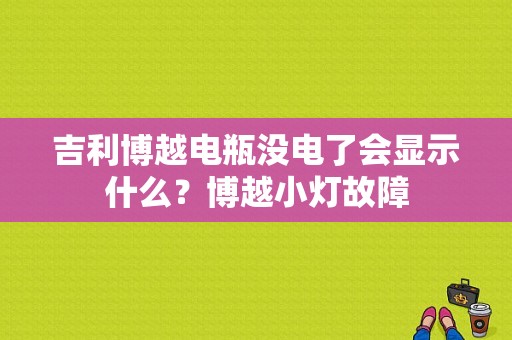 吉利博越电瓶没电了会显示什么？博越小灯故障-图1