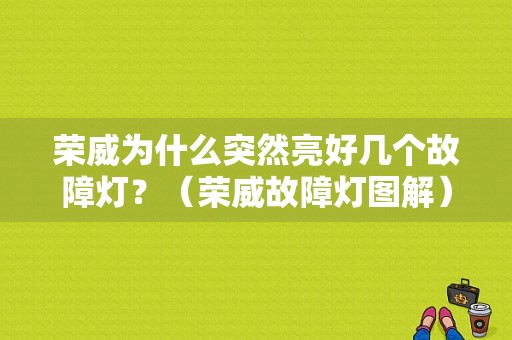 荣威为什么突然亮好几个故障灯？（荣威故障灯图解）-图1