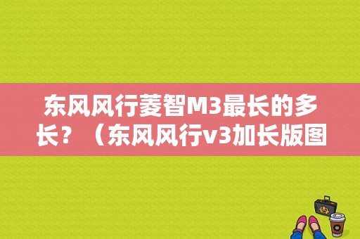 东风风行菱智M3最长的多长？（东风风行v3加长版图片）-图1