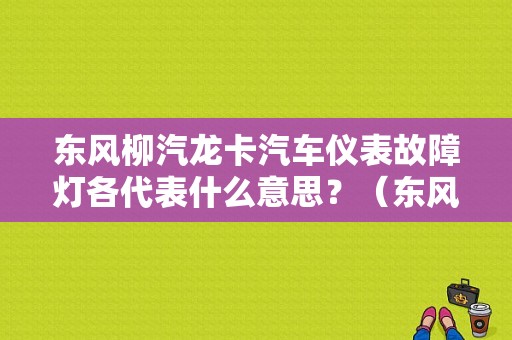 东风柳汽龙卡汽车仪表故障灯各代表什么意思？（东风龙卡汽车）-图1