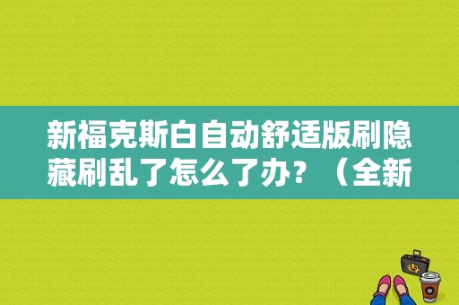 新福克斯白自动舒适版刷隐藏刷乱了怎么了办？（全新福克斯刷隐藏报引擎故障）-图1