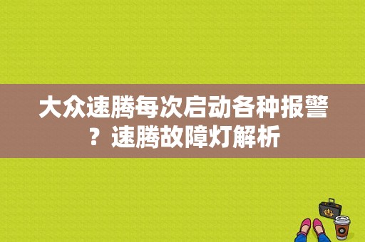 大众速腾每次启动各种报警？速腾故障灯解析-图1