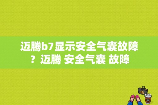 迈腾b7显示安全气囊故障？迈腾 安全气囊 故障-图1