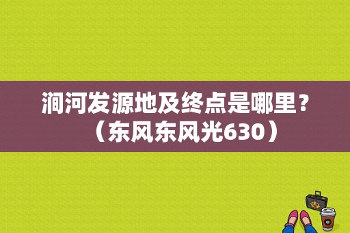 涧河发源地及终点是哪里？（东风东风光630）-图1