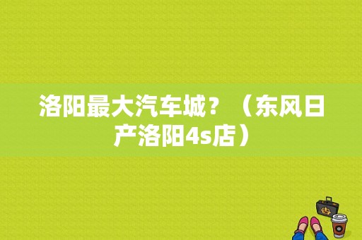 洛阳最大汽车城？（东风日产洛阳4s店）-图1