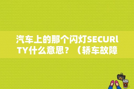 汽车上的那个闪灯SECURlTY什么意思？（轿车故障灯有哪些）-图1