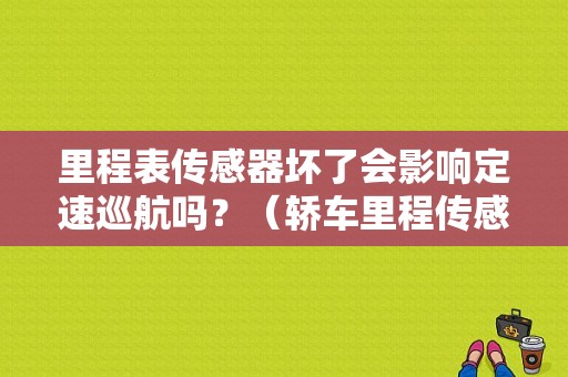 里程表传感器坏了会影响定速巡航吗？（轿车里程传感器常见故障）-图1