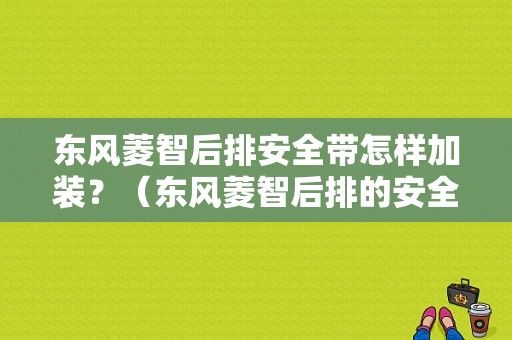 东风菱智后排安全带怎样加装？（东风菱智后排的安全带）-图1