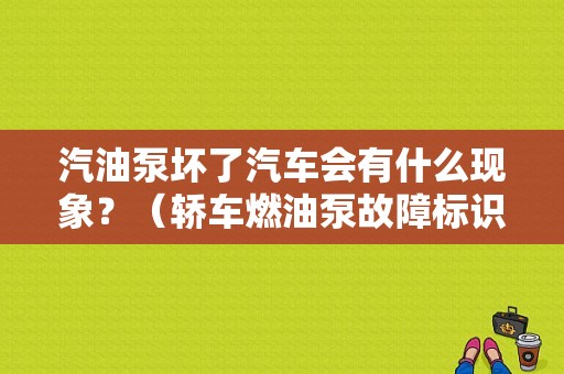 汽油泵坏了汽车会有什么现象？（轿车燃油泵故障标识）-图1
