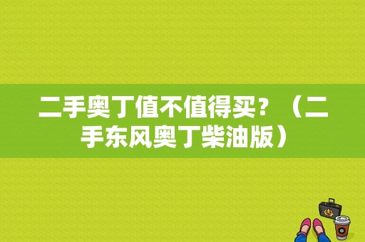 二手奥丁值不值得买？（二手东风奥丁柴油版）-图1