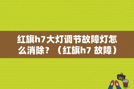 红旗h7大灯调节故障灯怎么消除？（红旗h7 故障）-图1