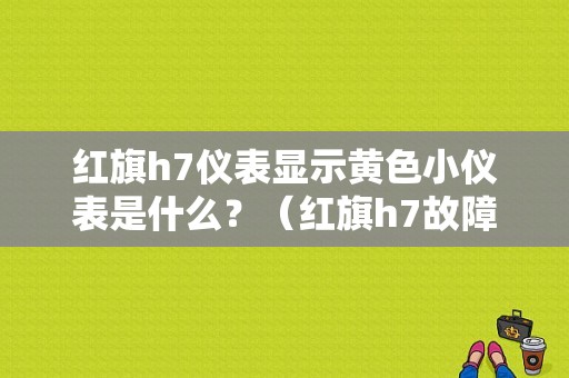 红旗h7仪表显示黄色小仪表是什么？（红旗h7故障灯示意图）-图1