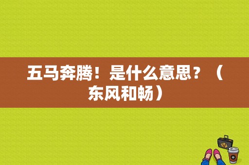 五马奔腾！是什么意思？（东风和畅）-图1