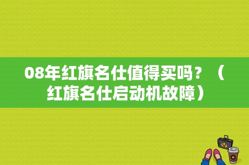 08年红旗名仕值得买吗？（红旗名仕启动机故障）-图1